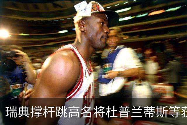 瑞典撑杆跳高名将杜普兰蒂斯等获国际公平竞赛奖