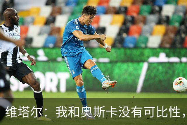 维塔尔：我和奥斯卡没有可比性，奥斯卡是不同的层级远远高于我
