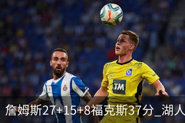 詹姆斯27+15+8福克斯37分 湖人加时不敌国王