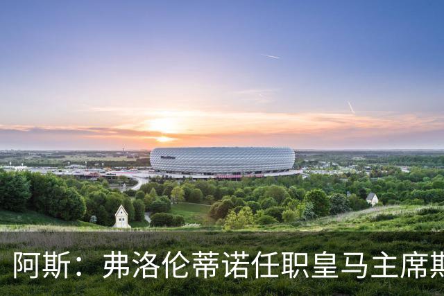 阿斯：弗洛伦蒂诺任职皇马主席期间 在换主教练上花费超7500万