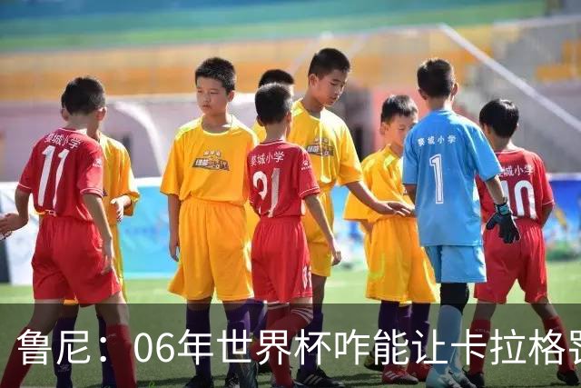 鲁尼：06年世界杯咋能让卡拉格罚点