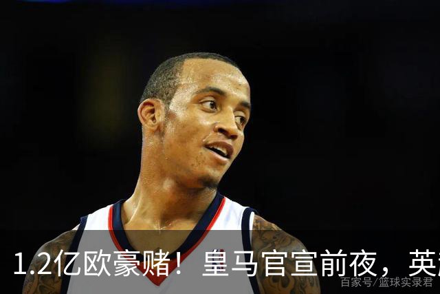1.2亿欧豪赌！皇马官宣前夜，英超巨星一个点赞让切尔西彻底慌了